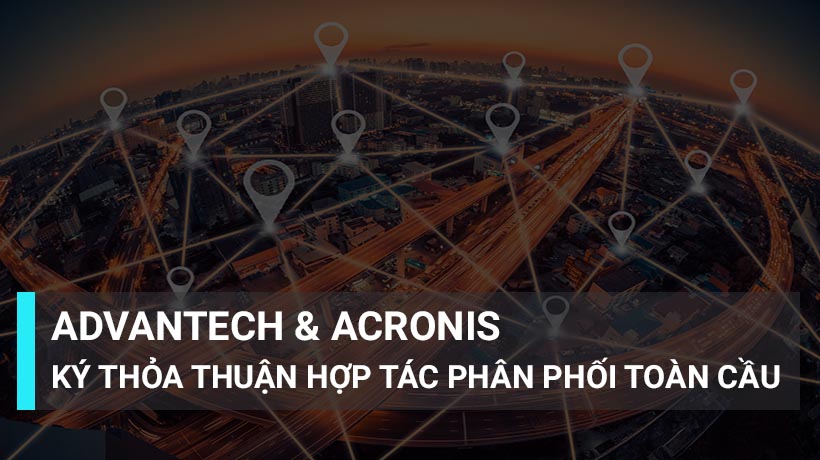 Advantech và Acronis ký Thỏa thuận phân phối toàn cầu để mang tới giải pháp bảo vệ mạng IoT nâng cao